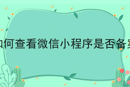 如何做一个如何查看微信小程序是否备案？教你三分钟搞定！