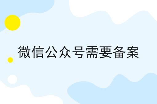 微信公众号需要备案一览，有你知道的吗