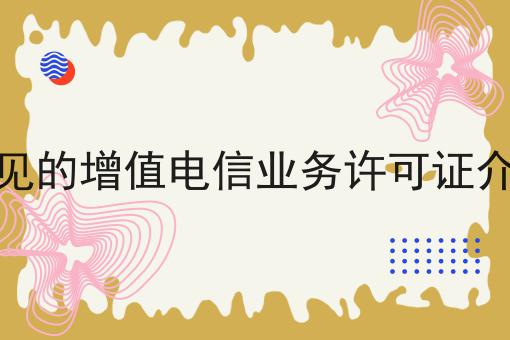 常见的增值电信业务许可证介绍，这个流程真省心！