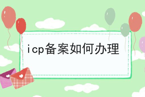 最新消息！icp备案如何办理