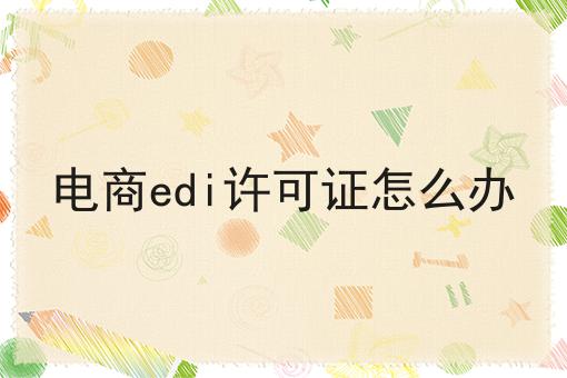 电商edi许可证怎么办