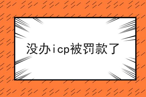 没办icp被罚款了