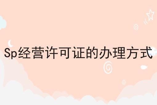Sp经营许可证的办理方式 Sp经营许可证的办理方式