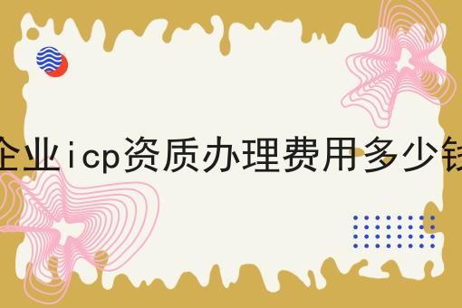 企业icp资质办理费用多少钱