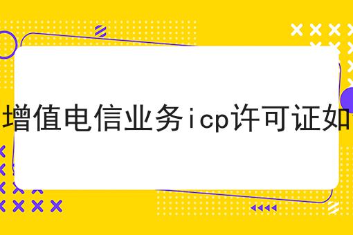第一大增值电信业务icp许可证如何办理 第一大增值电信业务icp许可证如何办理