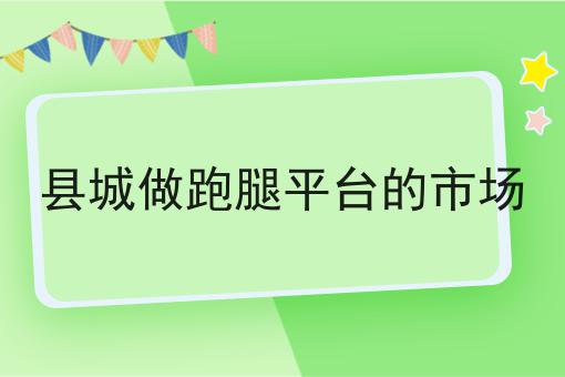 县城做跑腿平台的市场