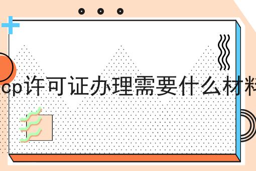 点进来，让你眼前一亮的icp许可证办理需要什么材料！