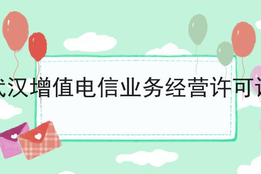 武汉增值电信业务经营许可证 武汉增值电信业务经营许可证