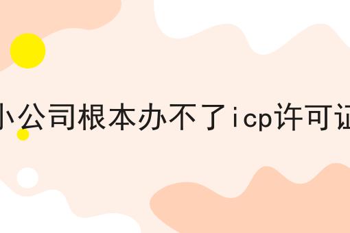 小公司根本办不了icp许可证
