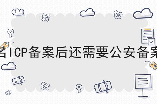 域名ICP备案后还需要公安备案吗