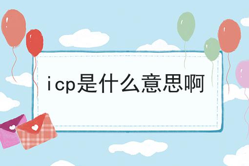 icp是什么意思啊，你都知多少