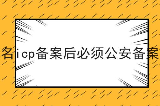 域名icp备案后必须公安备案吗