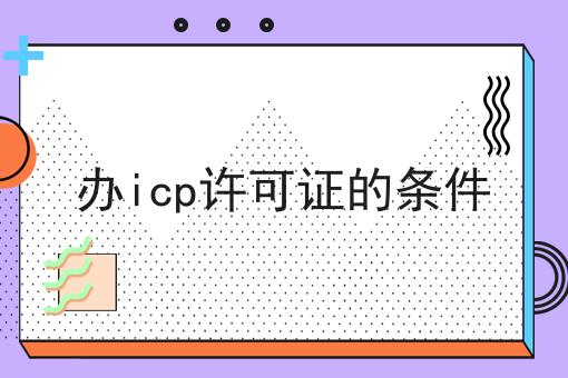 办icp许可证的条件 办icp许可证的条件