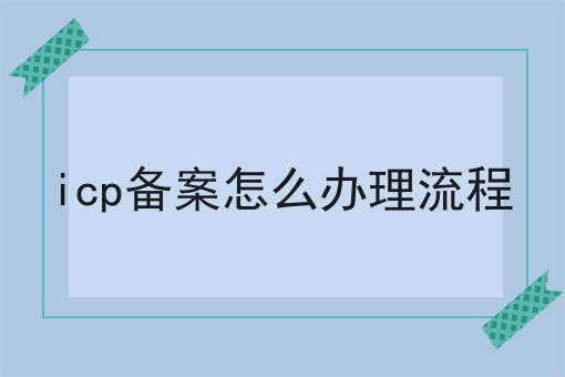 icp备案怎么办理流程