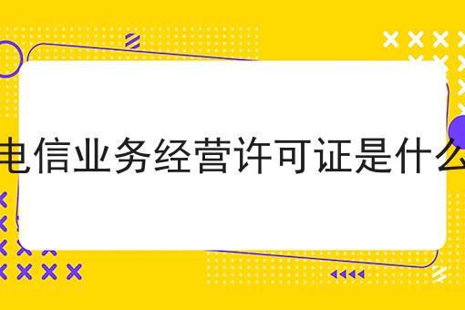 增值电信业务经营许可证是什么意思两分钟带你读懂！
