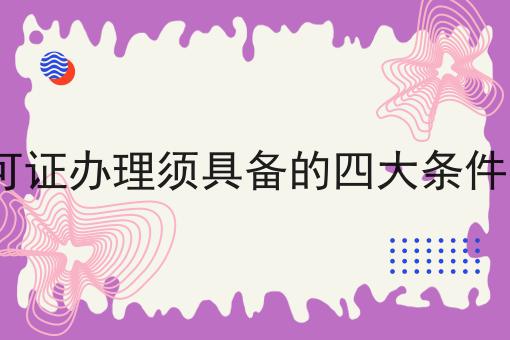 icp许可证办理须具备的四大条件有哪些成功的关键步骤不错过！