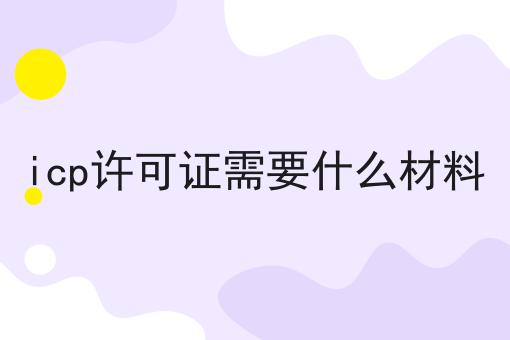 icp许可证需要什么材料 icp许可证需要什么材料