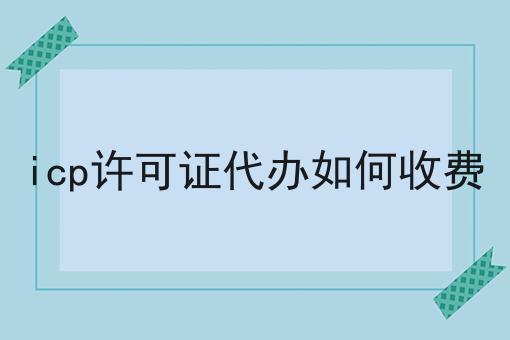 干货:icp许可证代办如何收费入门全攻略+进阶方向指引!