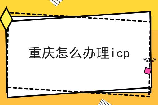 重庆怎么办理icp