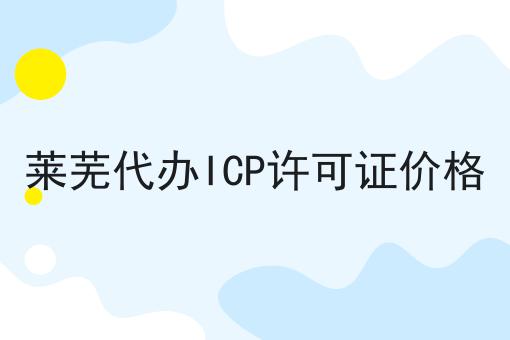 莱芜代办ICP许可证价格 莱芜代办ICP许可证价格
