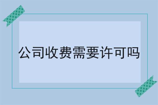 公司收费需要许可吗，居然还可以这样？