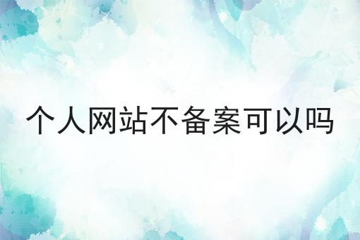 个人网站不备案可以吗 个人网站不备案可以吗