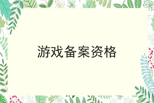 游戏备案资格 游戏备案资格