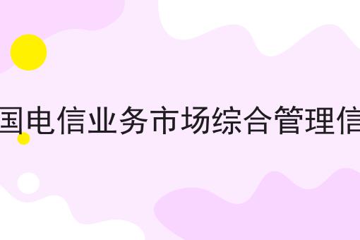 全国电信业务市场综合管理信息六个条件您了解多少