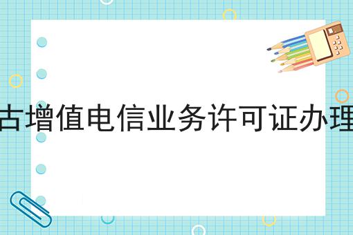 内蒙古增值电信业务许可证办理条件