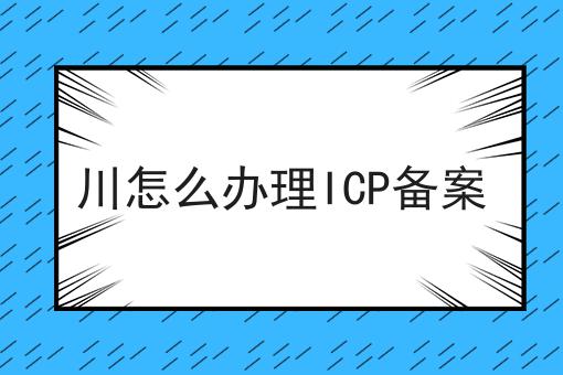 川怎么办理ICP备案 川怎么办理ICP备案