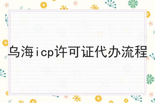 icp许可证怎么办理，乌海icp许可证代办流程
