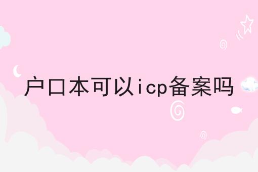 户口本可以icp备案吗 户口本可以icp备案吗