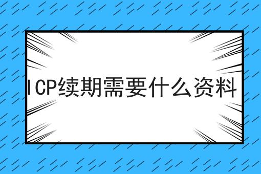 ICP续期需要什么资料 ICP续期需要什么资料
