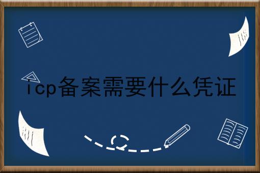 icp备案需要什么凭证一文详解