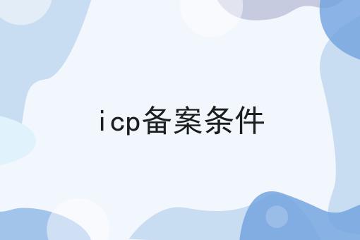 icp备案条件是这样，傻瓜看了都懂！