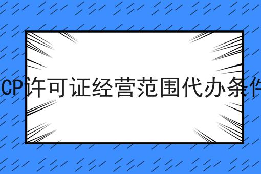 ICP许可证经营范围代办条件 ICP许可证经营范围代办条件