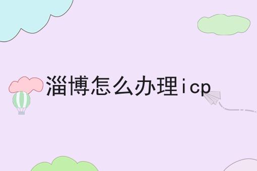 淄博怎么办理icp 淄博怎么办理icp