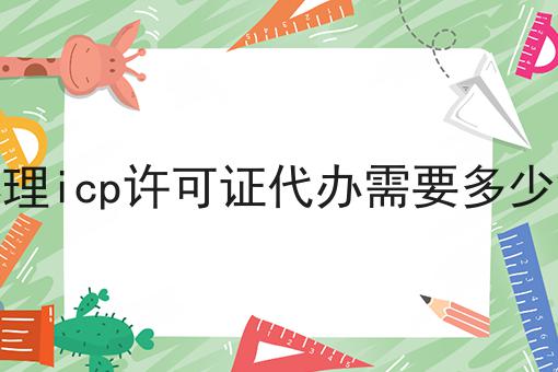 办理icp许可证代办需要多少钱 办理icp许可证代办需要多少钱