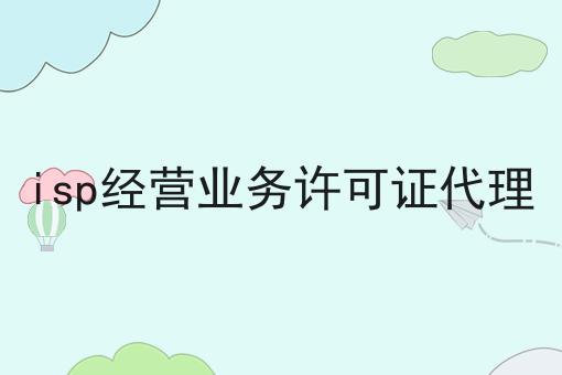 isp经营业务许可证代理 isp经营业务许可证代理
