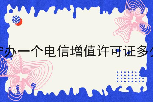 西宁办一个电信增值许可证多少钱 西宁办一个电信增值许可证多少钱