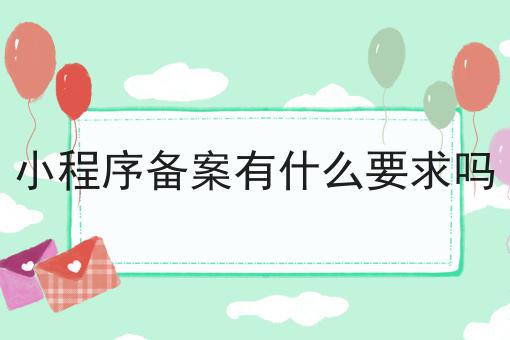 小程序备案有什么要求吗