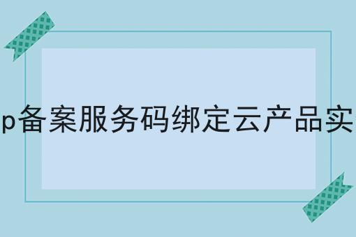 icp备案服务码绑定云产品实例，新规出炉！