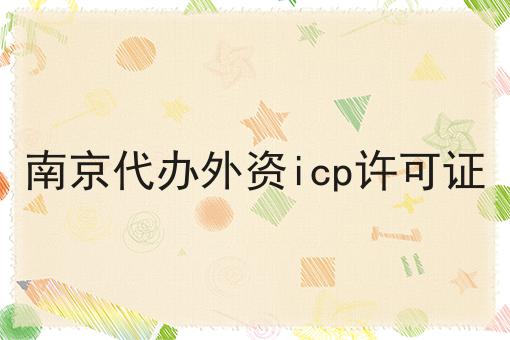 南京代办外资icp许可证 南京代办外资icp许可证