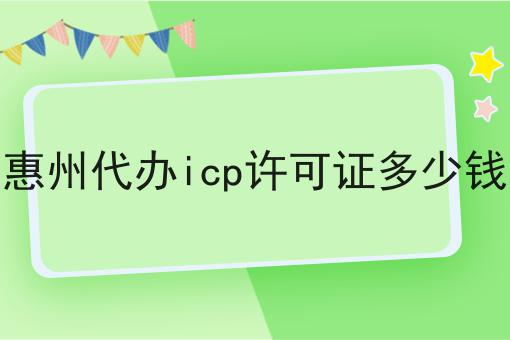 惠州代办icp许可证多少钱