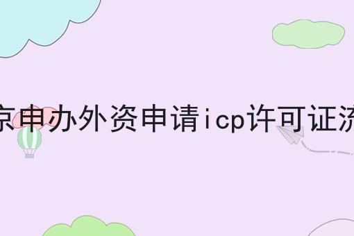 南京申办外资申请icp许可证流程，我来告诉你！