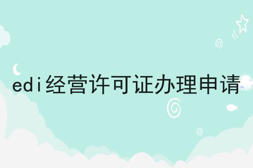 edi经营许可证办理申请 edi经营许可证办理申请