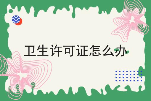卫生许可证怎么办 卫生许可证怎么办