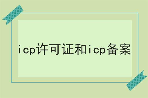 icp许可证和icp备案 icp许可证和icp备案