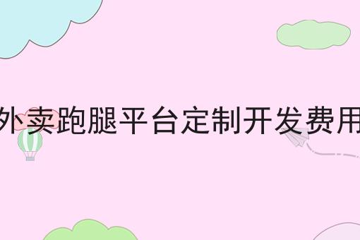 外卖跑腿平台定制开发费用
