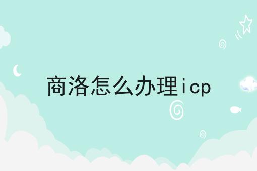 商洛怎么办理icp